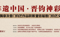 “非遗中国 晋钧神彩”钧瓷泰斗晋佩章及晋门钧艺作品联展